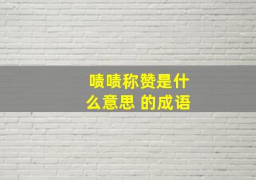 啧啧称赞是什么意思 的成语